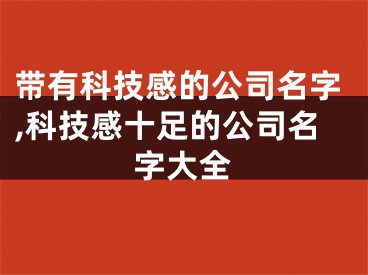 带有科技感的公司名字,科技感十足的公司名字大全