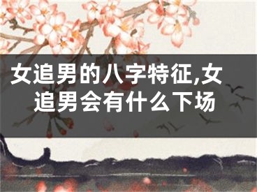 女追男的八字特征,女追男会有什么下场
