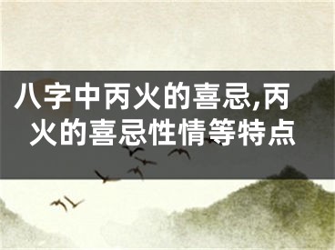 八字中丙火的喜忌,丙火的喜忌性情等特点