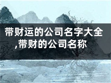带财运的公司名字大全,带财的公司名称