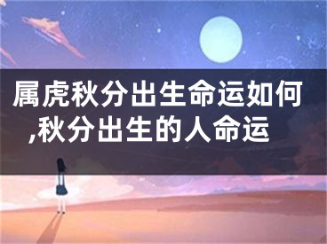属虎秋分出生命运如何,秋分出生的人命运