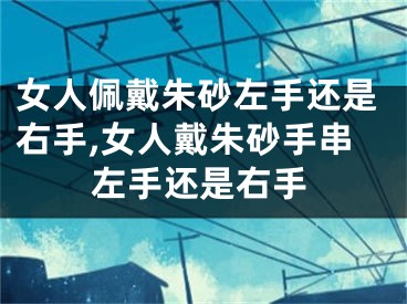 女人佩戴朱砂左手还是右手,女人戴朱砂手串左手还是右手