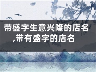 带盛字生意兴隆的店名,带有盛字的店名