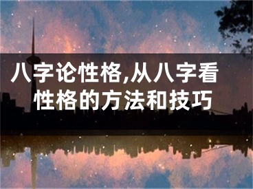 八字论性格,从八字看性格的方法和技巧