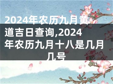 2024年农历九月黄道吉日查询,2024年农历九月十八是几月几号