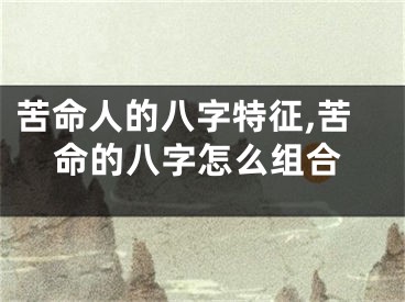 苦命人的八字特征,苦命的八字怎么组合