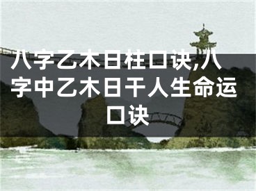 八字乙木日柱口诀,八字中乙木日干人生命运口诀