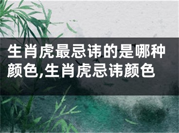 生肖虎最忌讳的是哪种颜色,生肖虎忌讳颜色