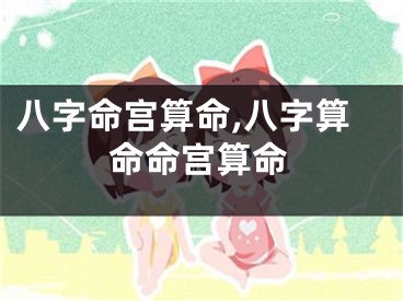 八字命宫算命,八字算命命宫算命