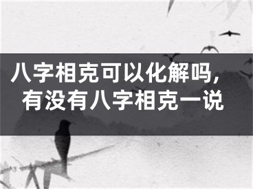 八字相克可以化解吗,有没有八字相克一说