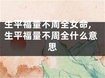 生平福量不周全女命,生平福量不周全什么意思