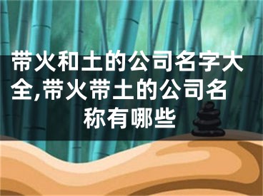 带火和土的公司名字大全,带火带土的公司名称有哪些