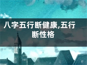 八字五行断健康,五行断性格