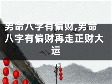 男命八字有偏财,男命八字有偏财再走正财大运