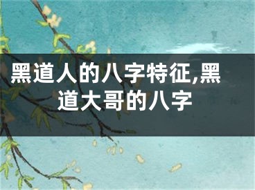 黑道人的八字特征,黑道大哥的八字
