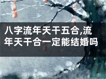 八字流年天干五合,流年天干合一定能结婚吗