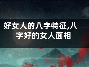 好女人的八字特征,八字好的女人面相