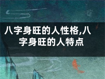 八字身旺的人性格,八字身旺的人特点