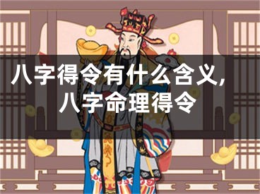 八字得令有什么含义,八字命理得令