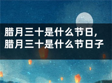 腊月三十是什么节日,腊月三十是什么节日子