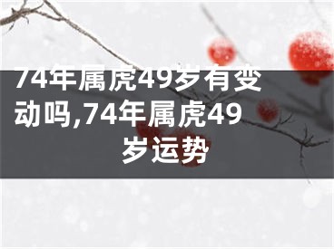 74年属虎49岁有变动吗,74年属虎49岁运势