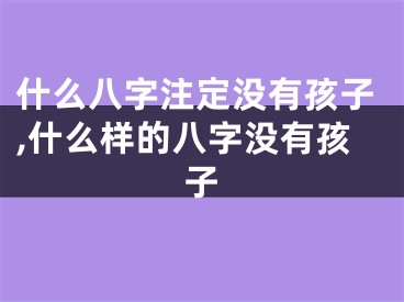 什么八字注定没有孩子,什么样的八字没有孩子