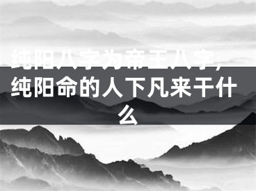 纯阳八字为帝王八字,纯阳命的人下凡来干什么