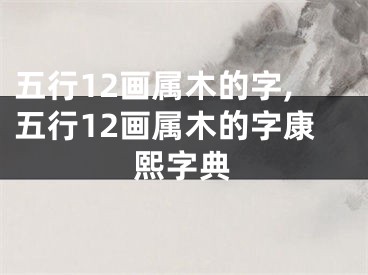 五行12画属木的字,五行12画属木的字康熙字典