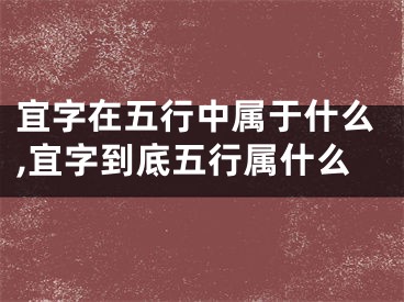 宜字在五行中属于什么,宜字到底五行属什么