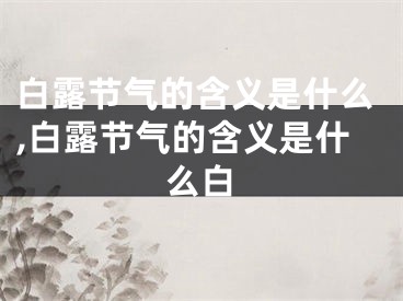 白露节气的含义是什么,白露节气的含义是什么白