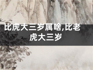 比虎大三岁属啥,比老虎大三岁