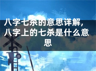 八字七杀的意思详解,八字上的七杀是什么意思
