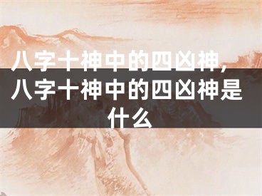 八字十神中的四凶神,八字十神中的四凶神是什么