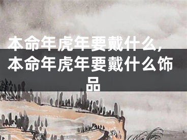 本命年虎年要戴什么,本命年虎年要戴什么饰品