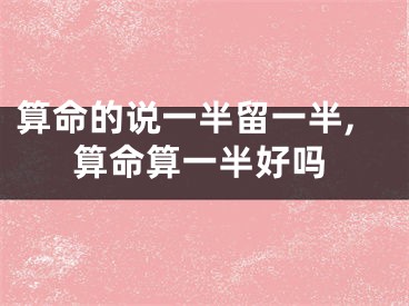 算命的说一半留一半,算命算一半好吗