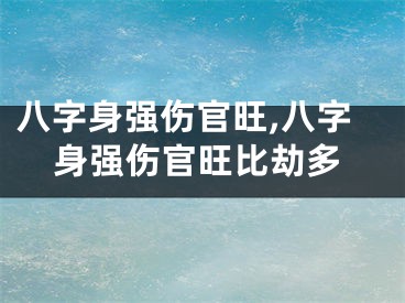 八字身强伤官旺,八字身强伤官旺比劫多