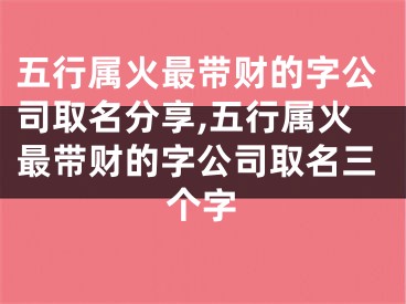 五行属火最带财的字公司取名分享,五行属火最带财的字公司取名三个字
