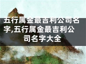 五行属金最吉利公司名字,五行属金最吉利公司名字大全