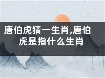 唐伯虎猜一生肖,唐伯虎是指什么生肖