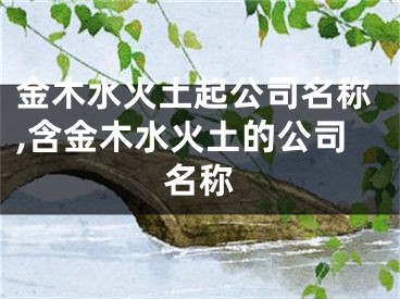 金木水火土起公司名称,含金木水火土的公司名称