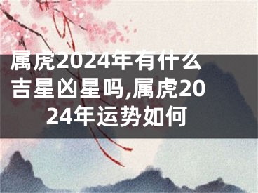 属虎2024年有什么吉星凶星吗,属虎2024年运势如何