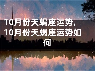 10月份天蝎座运势,10月份天蝎座运势如何