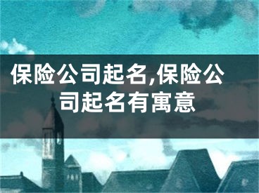 保险公司起名,保险公司起名有寓意