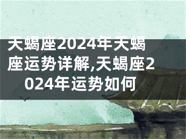 天蝎座2024年天蝎座运势详解,天蝎座2024年运势如何