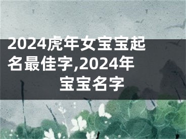 2024虎年女宝宝起名最佳字,2024年宝宝名字