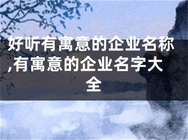 好听有寓意的企业名称,有寓意的企业名字大全