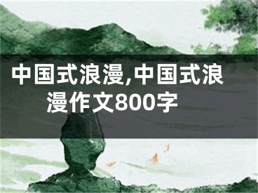 中国式浪漫,中国式浪漫作文800字