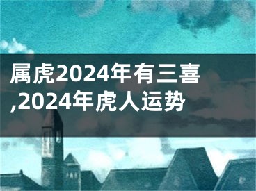属虎2024年有三喜,2024年虎人运势