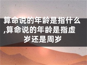 算命说的年龄是指什么,算命说的年龄是指虚岁还是周岁