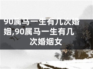 90属马一生有几次婚姻,90属马一生有几次婚姻女